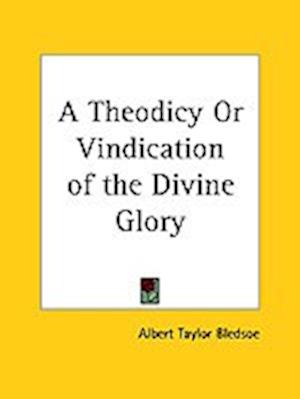 A Theodicy or Vindication of the Divine Glory - Albert Taylor Bledsoe - Books - Kessinger Publishing - 9780766165908 - June 1, 2003