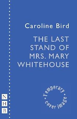 Cover for Caroline Bird · The Last Stand of Mrs. Mary Whitehouse - NHB Modern Plays (Pocketbok) (2025)