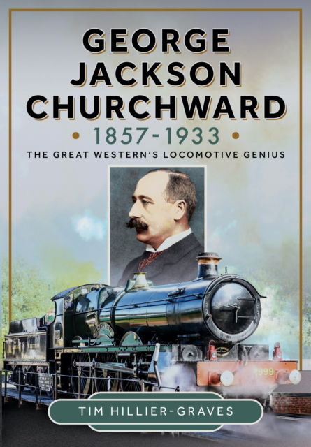 Cover for Tim Hillier-Graves · George Jackson Churchward, 1857-1933: The Great Western's Locomotive Genius (Hardcover Book) (2025)