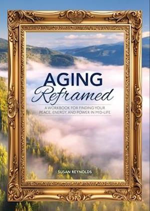 Cover for Susan Reynolds · Aging Reframed: A Workbook for Finding Your Peace, Energy, and Power in Mid-Life (Paperback Book) (2025)