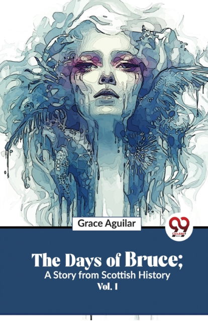 The Days of Bruce ; a Story from Scottish History - Grace Aguilar - Bøger - Double 9 Books LLP - 9789358016918 - 5. januar 2023