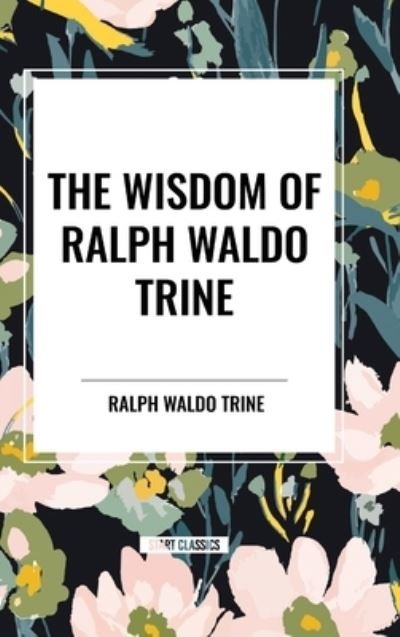 Cover for Ralph Waldo Trine · The Wisdom of Ralph Waldo Trine (Hardcover Book) (2024)