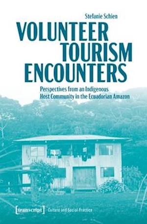 Cover for Schien, Stefanie (&lt;p&gt;Stefanie Schien, Staatliche Museen zu Berlin, Deutschland&lt; / p&gt;) · Volunteer Tourism Encounters: Perspectives from an Indigenous Host Community in the Ecuadorian Amazon - Kultur und soziale Praxis (Pocketbok) [Auflage - Neueauflage edition] (2025)