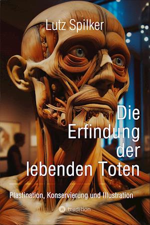 Cover for Lutz Spilker · Die Erfindung der lebenden Toten: Plastination, Konservierung und Illustration (Book) (2025)