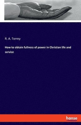 How to obtain fullness of power in Christian life and service - R. A. Torrey - Bøger - hansebooks - 9783348074940 - 10. maj 2022
