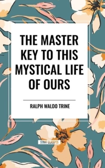 Cover for Ralph Waldo Trine · The Master Key to This Mystical Life of Ours (Hardcover Book) (2024)