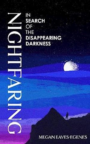 Cover for Megan Eaves-Egenes · Nightfaring: In Search of the Disappearing Darkness (Hardcover Book) (2026)