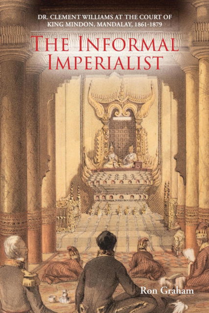 Cover for Ron Graham · The Informal Imperialist: Dr. Clement Williams at the Court of King Mindon, Mandalay, 1861-1879 (Paperback Book) (2025)