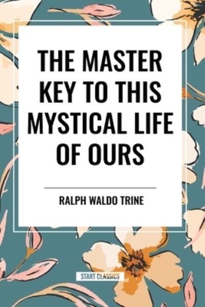 Cover for Ralph Waldo Trine · The Master Key to This Mystical Life of Ours (Paperback Book) (2024)