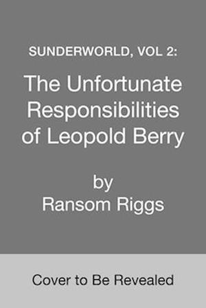 Cover for Ransom Riggs · Sunderworld, Vol 2: The Unfortunate Responsibilities of Leopold Berry (Hardcover Book) (2025)