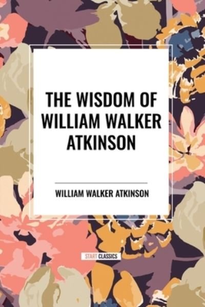 Cover for William Walker Atkinson · The Wisdom of William Walker Atkinson (Pocketbok) (2024)