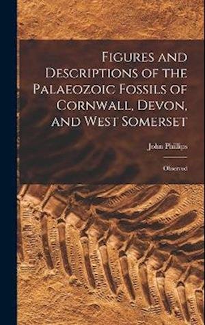 Cover for John Phillips · Figures and Descriptions of the Palaeozoic Fossils of Cornwall, Devon, and West Somerset (Book) (2022)