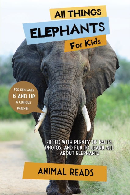 Cover for Animal Reads · All Things Elephants For Kids: Filled With Plenty of Facts, Photos, and Fun to Learn all About Elephants (Paperback Book) [Large type / large print edition] (2022)
