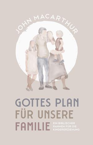 Cover for John MacArthur · Gottes Plan für unsere Familie: Ein biblischer Rahmen für die Kindererziehung (Bog) (2024)